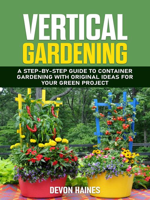 Title details for Vertical Gardening--A Step-by-Step Guide to Container Gardening with Original Ideas for Your Green Project by Devon Haines - Available